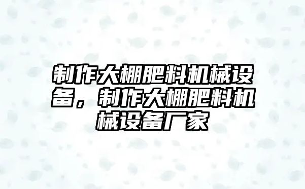 制作大棚肥料機械設備，制作大棚肥料機械設備廠家