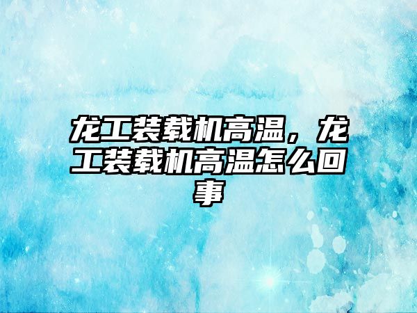 龍工裝載機(jī)高溫，龍工裝載機(jī)高溫怎么回事