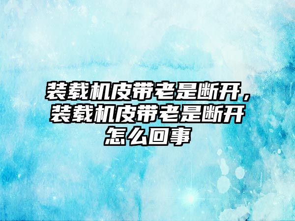 裝載機(jī)皮帶老是斷開(kāi)，裝載機(jī)皮帶老是斷開(kāi)怎么回事