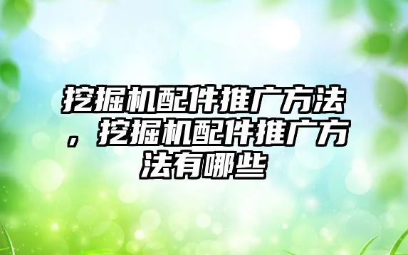挖掘機(jī)配件推廣方法，挖掘機(jī)配件推廣方法有哪些