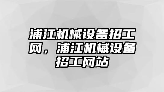 浦江機(jī)械設(shè)備招工網(wǎng)，浦江機(jī)械設(shè)備招工網(wǎng)站