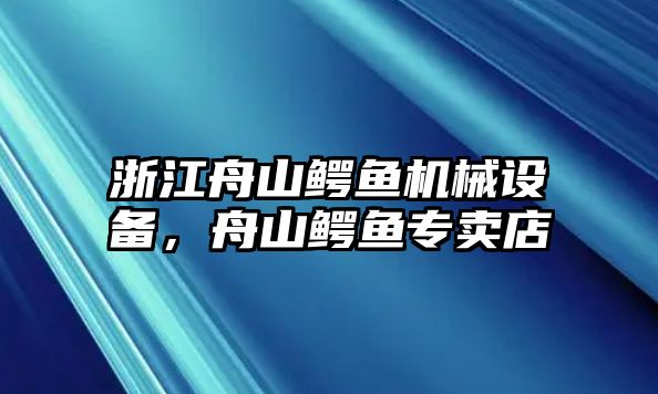 浙江舟山鱷魚機械設備，舟山鱷魚專賣店