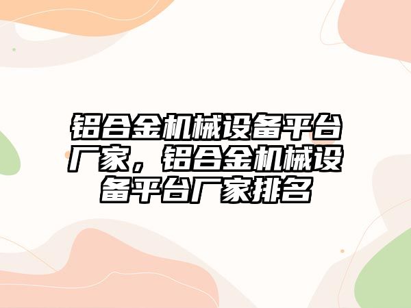 鋁合金機(jī)械設(shè)備平臺(tái)廠家，鋁合金機(jī)械設(shè)備平臺(tái)廠家排名