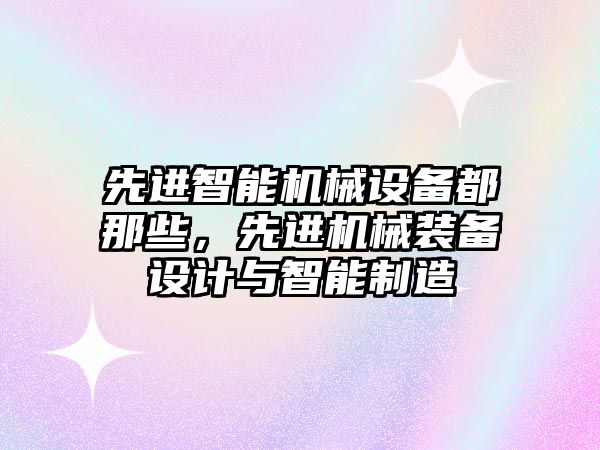 先進(jìn)智能機(jī)械設(shè)備都那些，先進(jìn)機(jī)械裝備設(shè)計(jì)與智能制造