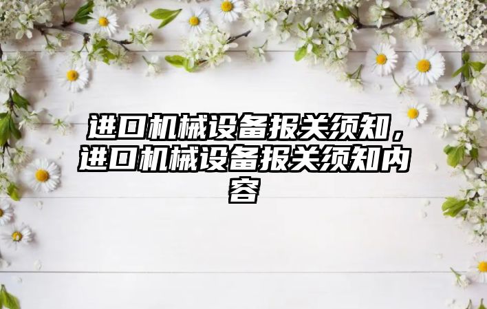 進(jìn)口機(jī)械設(shè)備報(bào)關(guān)須知，進(jìn)口機(jī)械設(shè)備報(bào)關(guān)須知內(nèi)容
