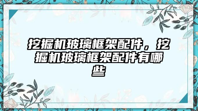 挖掘機玻璃框架配件，挖掘機玻璃框架配件有哪些
