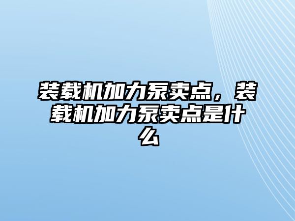 裝載機(jī)加力泵賣(mài)點(diǎn)，裝載機(jī)加力泵賣(mài)點(diǎn)是什么
