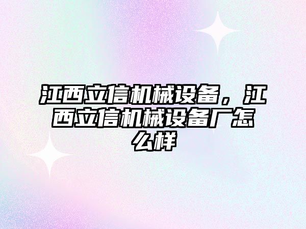 江西立信機械設備，江西立信機械設備廠怎么樣