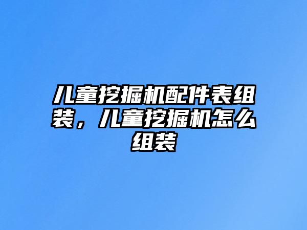 兒童挖掘機配件表組裝，兒童挖掘機怎么組裝