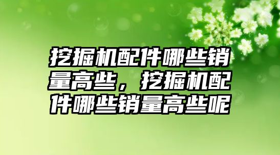 挖掘機(jī)配件哪些銷量高些，挖掘機(jī)配件哪些銷量高些呢