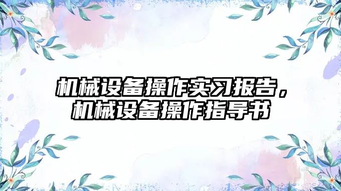 機(jī)械設(shè)備操作實習(xí)報告，機(jī)械設(shè)備操作指導(dǎo)書