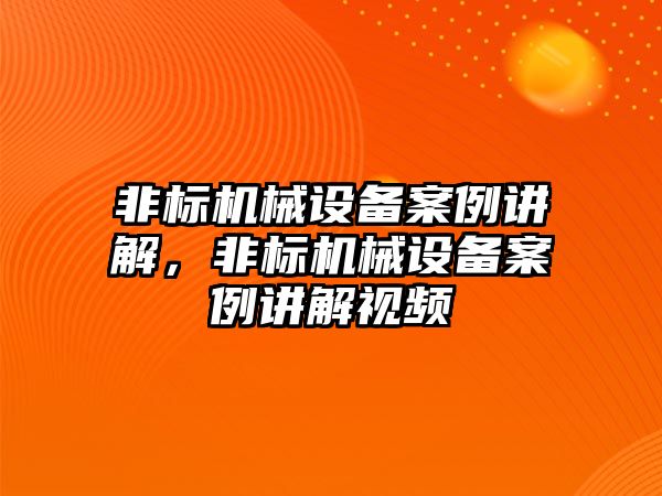 非標(biāo)機(jī)械設(shè)備案例講解，非標(biāo)機(jī)械設(shè)備案例講解視頻