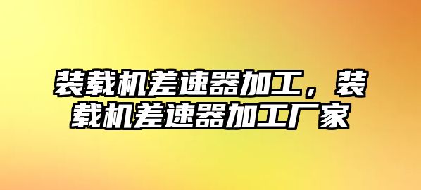 裝載機差速器加工，裝載機差速器加工廠家