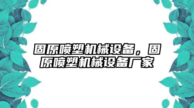 固原噴塑機(jī)械設(shè)備，固原噴塑機(jī)械設(shè)備廠家