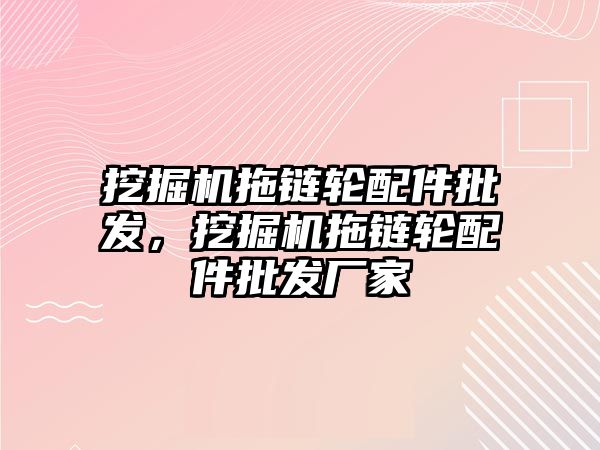 挖掘機(jī)拖鏈輪配件批發(fā)，挖掘機(jī)拖鏈輪配件批發(fā)廠家