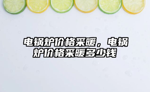 電鍋爐價(jià)格采暖，電鍋爐價(jià)格采暖多少錢
