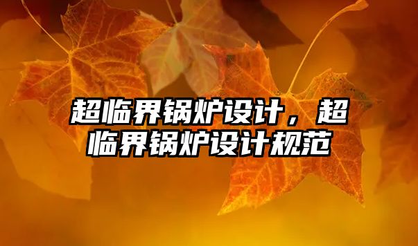 超臨界鍋爐設(shè)計，超臨界鍋爐設(shè)計規(guī)范