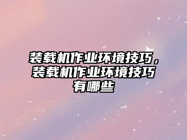 裝載機(jī)作業(yè)環(huán)境技巧，裝載機(jī)作業(yè)環(huán)境技巧有哪些