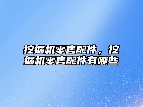 挖掘機零售配件，挖掘機零售配件有哪些