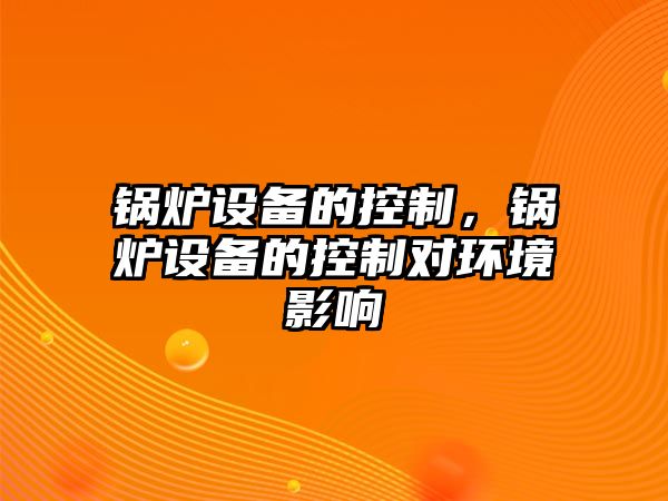 鍋爐設(shè)備的控制，鍋爐設(shè)備的控制對(duì)環(huán)境影響