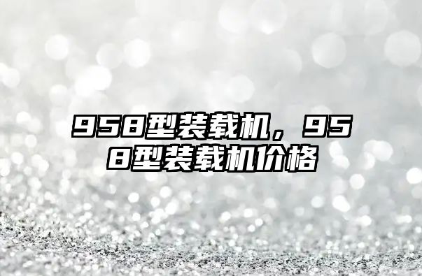 958型裝載機，958型裝載機價格
