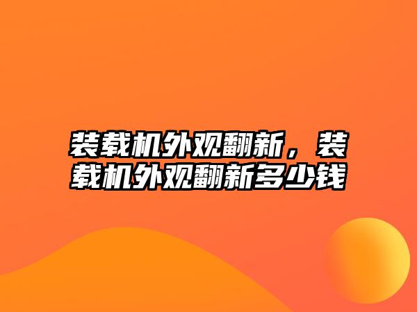 裝載機外觀翻新，裝載機外觀翻新多少錢