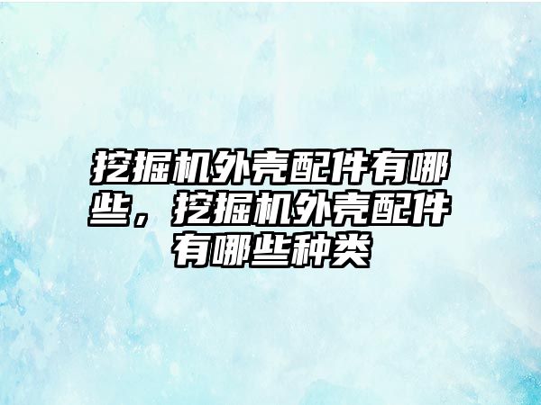 挖掘機外殼配件有哪些，挖掘機外殼配件有哪些種類