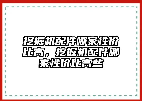 挖掘機(jī)配件哪家性價(jià)比高，挖掘機(jī)配件哪家性價(jià)比高些