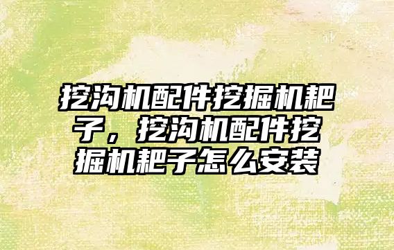 挖溝機配件挖掘機耙子，挖溝機配件挖掘機耙子怎么安裝