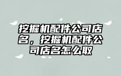 挖掘機配件公司店名，挖掘機配件公司店名怎么取