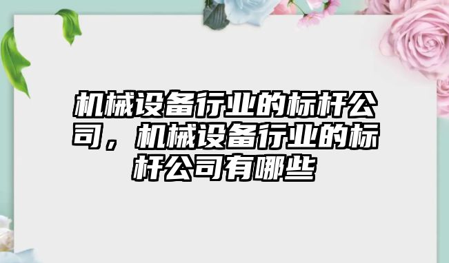機(jī)械設(shè)備行業(yè)的標(biāo)桿公司，機(jī)械設(shè)備行業(yè)的標(biāo)桿公司有哪些