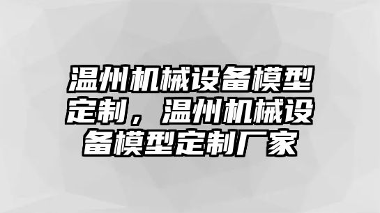 溫州機械設(shè)備模型定制，溫州機械設(shè)備模型定制廠家