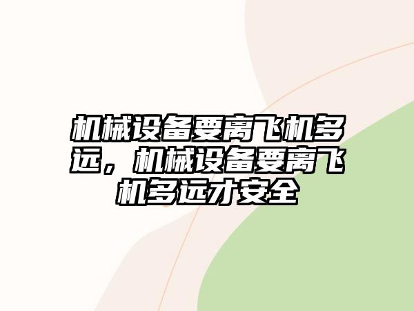 機(jī)械設(shè)備要離飛機(jī)多遠(yuǎn)，機(jī)械設(shè)備要離飛機(jī)多遠(yuǎn)才安全