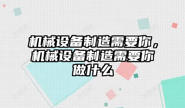 機械設備制造需要你，機械設備制造需要你做什么