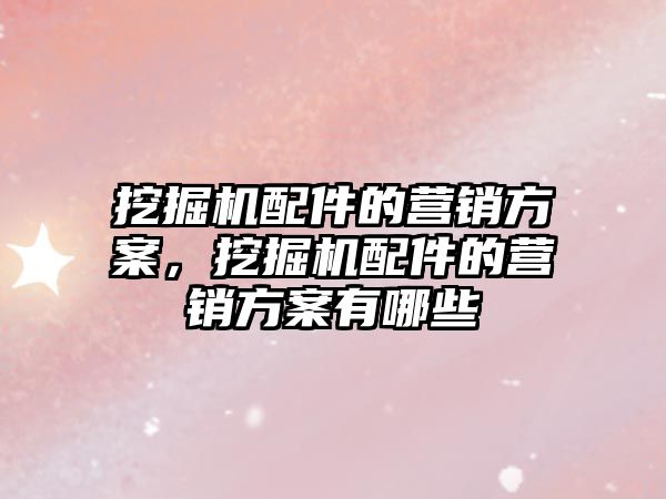 挖掘機(jī)配件的營(yíng)銷方案，挖掘機(jī)配件的營(yíng)銷方案有哪些