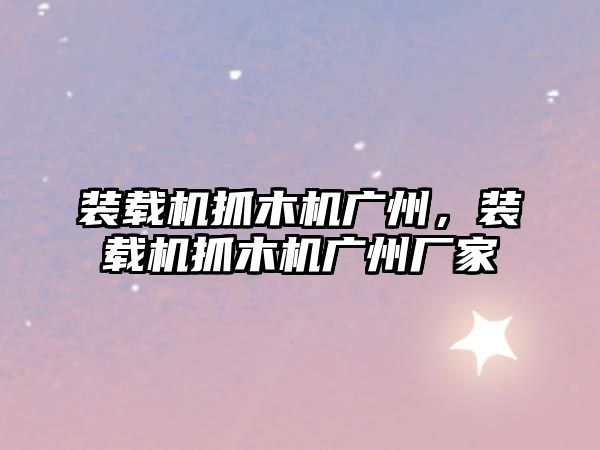 裝載機抓木機廣州，裝載機抓木機廣州廠家