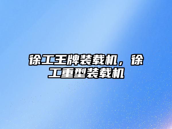 徐工王牌裝載機(jī)，徐工重型裝載機(jī)