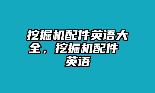 挖掘機(jī)配件英語(yǔ)大全，挖掘機(jī)配件 英語(yǔ)