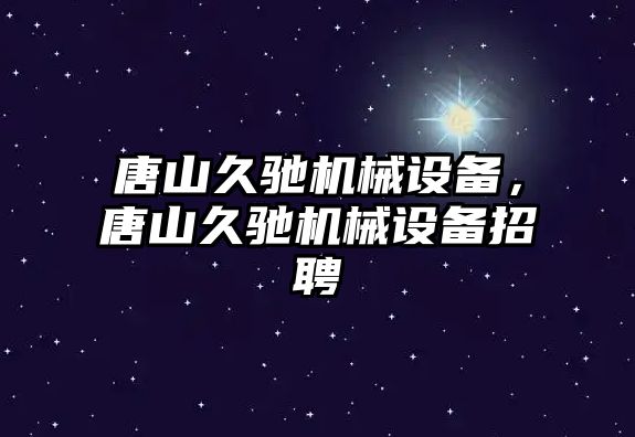 唐山久馳機械設(shè)備，唐山久馳機械設(shè)備招聘