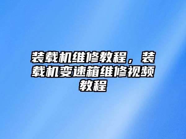 裝載機維修教程，裝載機變速箱維修視頻教程