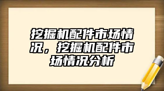 挖掘機(jī)配件市場(chǎng)情況，挖掘機(jī)配件市場(chǎng)情況分析