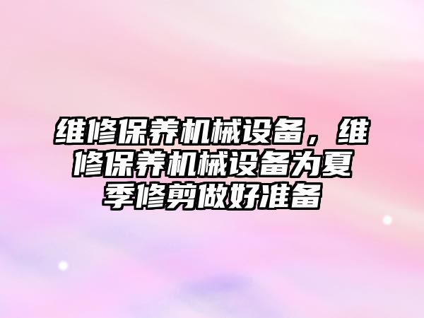 維修保養(yǎng)機(jī)械設(shè)備，維修保養(yǎng)機(jī)械設(shè)備為夏季修剪做好準(zhǔn)備