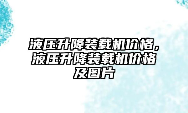 液壓升降裝載機(jī)價(jià)格，液壓升降裝載機(jī)價(jià)格及圖片