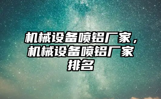 機(jī)械設(shè)備噴鋁廠家，機(jī)械設(shè)備噴鋁廠家排名