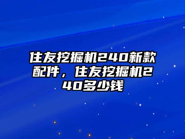 住友挖掘機(jī)240新款配件，住友挖掘機(jī)240多少錢