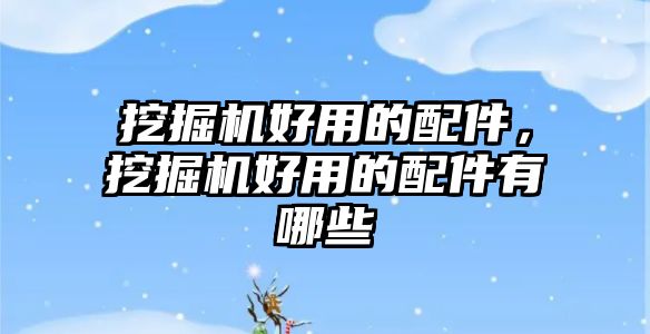 挖掘機(jī)好用的配件，挖掘機(jī)好用的配件有哪些