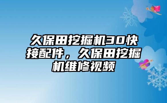 久保田挖掘機(jī)30快接配件，久保田挖掘機(jī)維修視頻