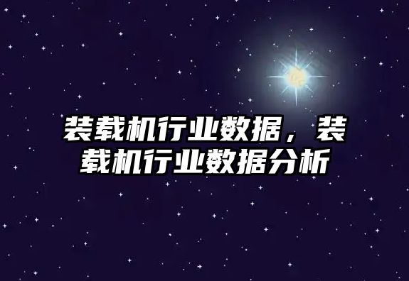 裝載機行業(yè)數(shù)據(jù)，裝載機行業(yè)數(shù)據(jù)分析