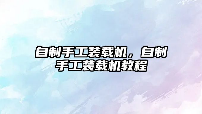 自制手工裝載機(jī)，自制手工裝載機(jī)教程