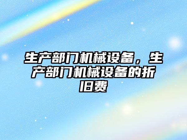 生產(chǎn)部門機(jī)械設(shè)備，生產(chǎn)部門機(jī)械設(shè)備的折舊費(fèi)